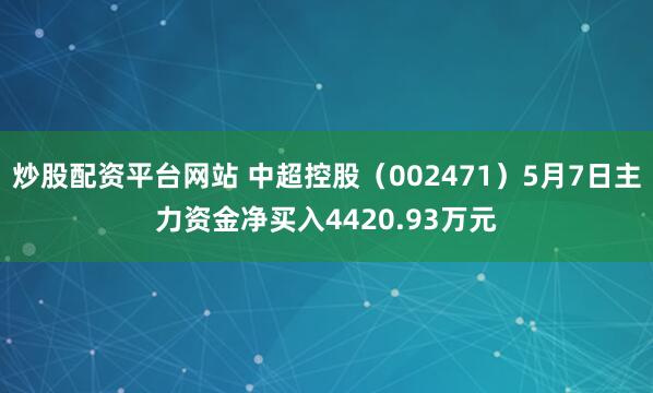 炒股配资平台网站 中超控股（002471）5月7日主力资金净买入4420.93万元