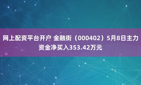 网上配资平台开户 金融街（000402）5月8日主力资金净买入353.42万元
