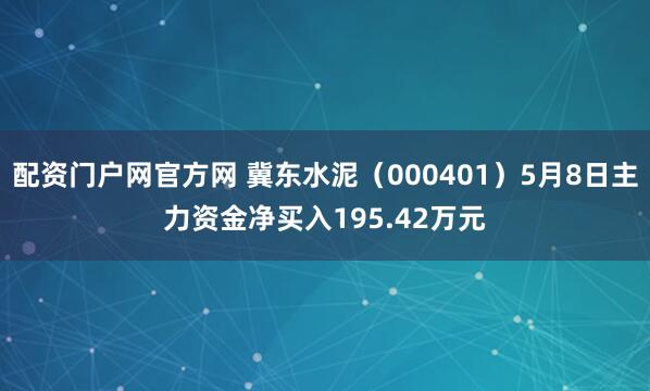 配资门户网官方网 冀东水泥（000401）5月8日主力资金净买入195.42万元