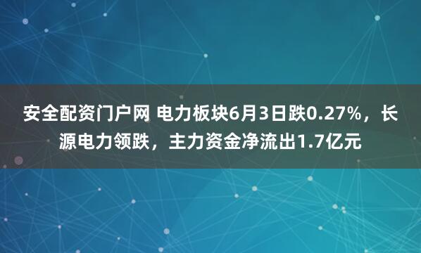 安全配资门户网 电力板块6月3日跌0.27%，长源电力领跌，主力资金净流出1.7亿元