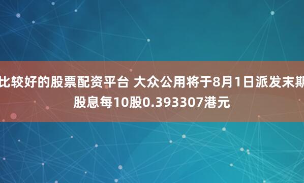 比较好的股票配资平台 大众公用将于8月1日派发末期股息每10股0.393307港元