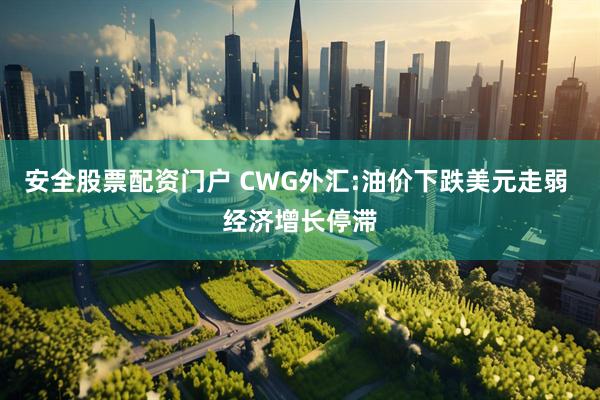 安全股票配资门户 CWG外汇:油价下跌美元走弱 经济增长停滞